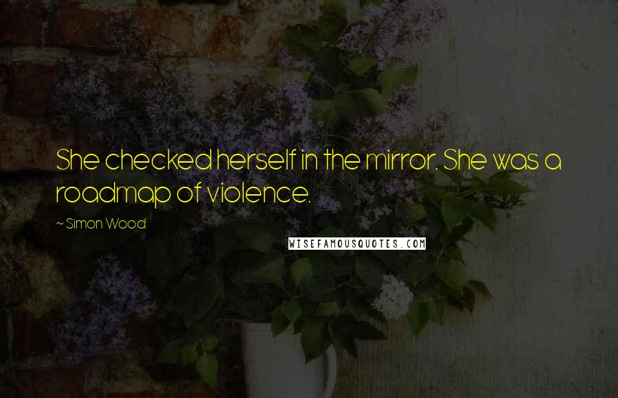 Simon Wood Quotes: She checked herself in the mirror. She was a roadmap of violence.