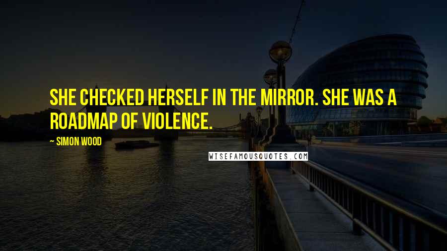 Simon Wood Quotes: She checked herself in the mirror. She was a roadmap of violence.