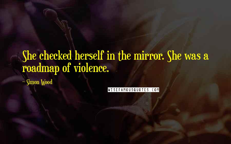Simon Wood Quotes: She checked herself in the mirror. She was a roadmap of violence.