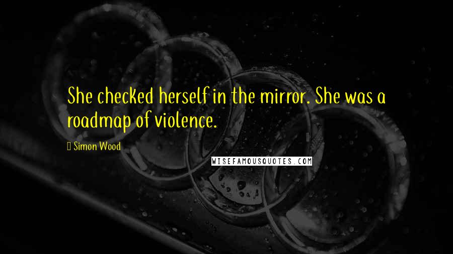 Simon Wood Quotes: She checked herself in the mirror. She was a roadmap of violence.