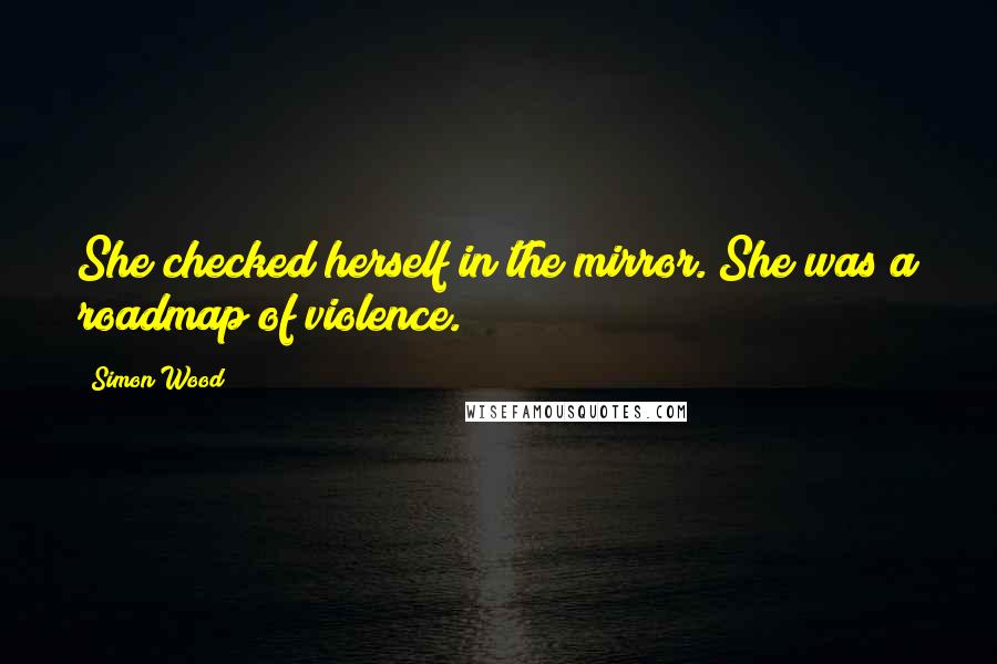 Simon Wood Quotes: She checked herself in the mirror. She was a roadmap of violence.