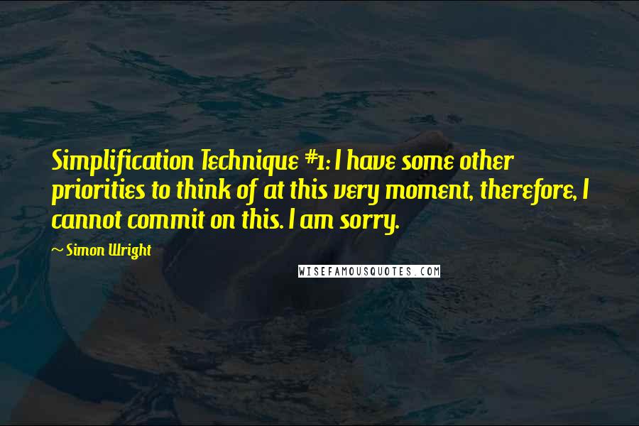 Simon Wright Quotes: Simplification Technique #1: I have some other priorities to think of at this very moment, therefore, I cannot commit on this. I am sorry.