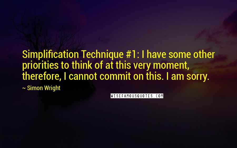 Simon Wright Quotes: Simplification Technique #1: I have some other priorities to think of at this very moment, therefore, I cannot commit on this. I am sorry.