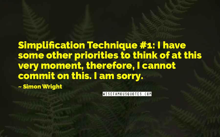 Simon Wright Quotes: Simplification Technique #1: I have some other priorities to think of at this very moment, therefore, I cannot commit on this. I am sorry.