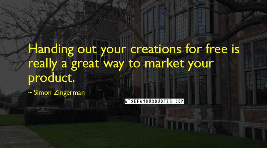 Simon Zingerman Quotes: Handing out your creations for free is really a great way to market your product.