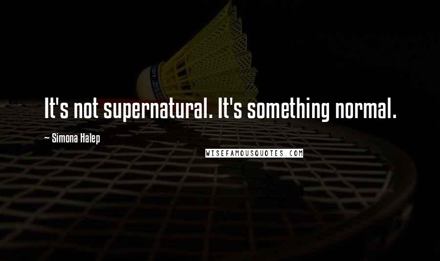 Simona Halep Quotes: It's not supernatural. It's something normal.