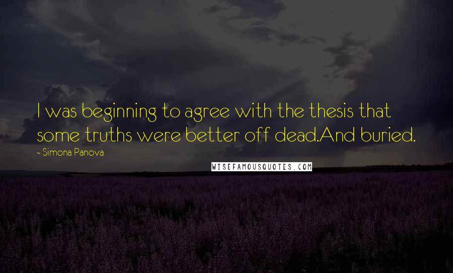 Simona Panova Quotes: I was beginning to agree with the thesis that some truths were better off dead.And buried.