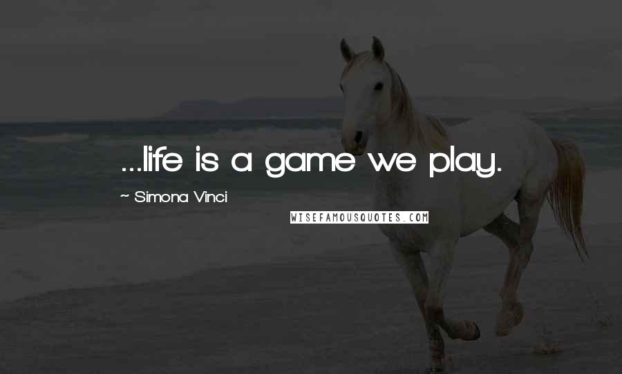 Simona Vinci Quotes: ...life is a game we play.