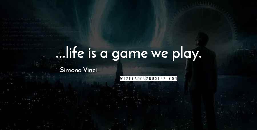 Simona Vinci Quotes: ...life is a game we play.