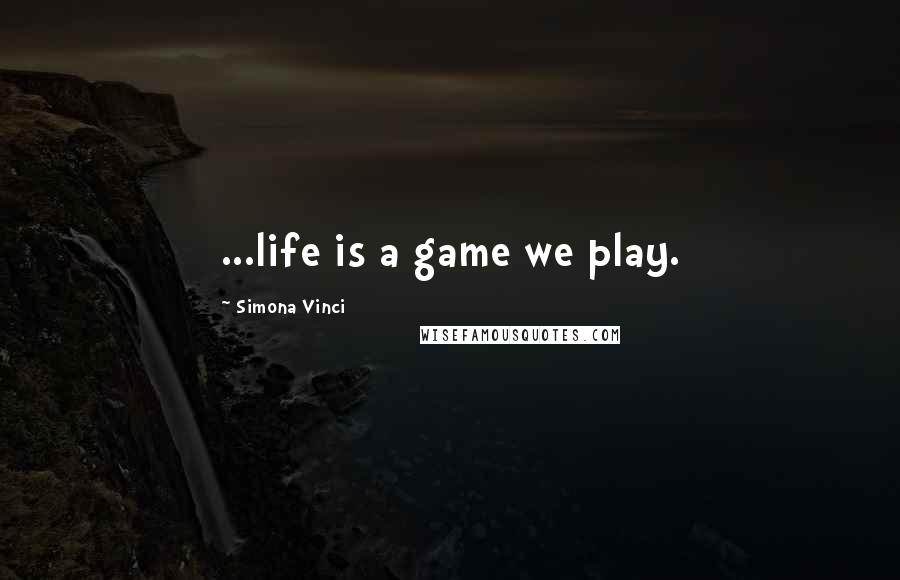 Simona Vinci Quotes: ...life is a game we play.
