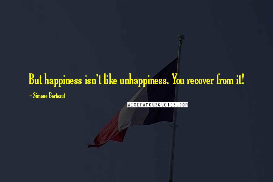 Simone Berteaut Quotes: But happiness isn't like unhappiness. You recover from it!