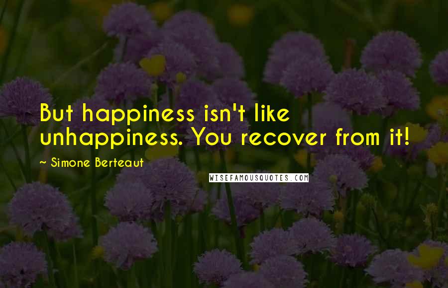 Simone Berteaut Quotes: But happiness isn't like unhappiness. You recover from it!