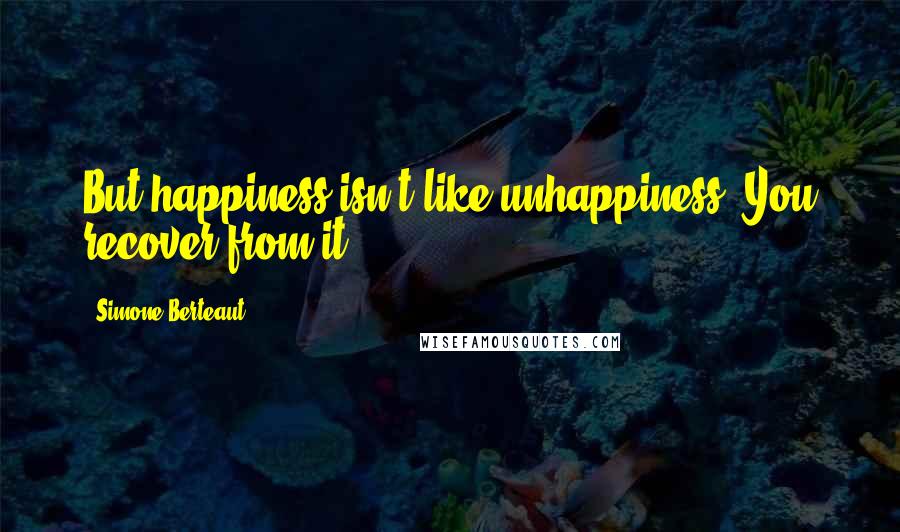 Simone Berteaut Quotes: But happiness isn't like unhappiness. You recover from it!