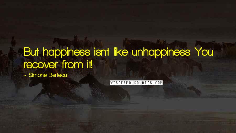 Simone Berteaut Quotes: But happiness isn't like unhappiness. You recover from it!