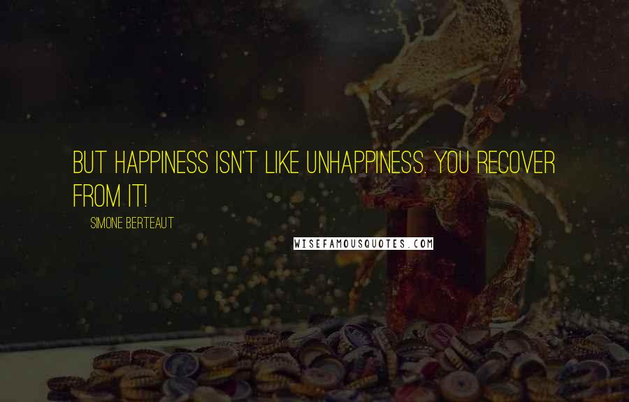 Simone Berteaut Quotes: But happiness isn't like unhappiness. You recover from it!