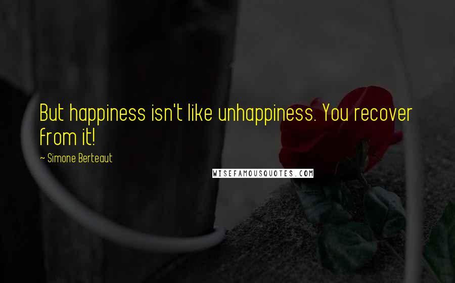 Simone Berteaut Quotes: But happiness isn't like unhappiness. You recover from it!