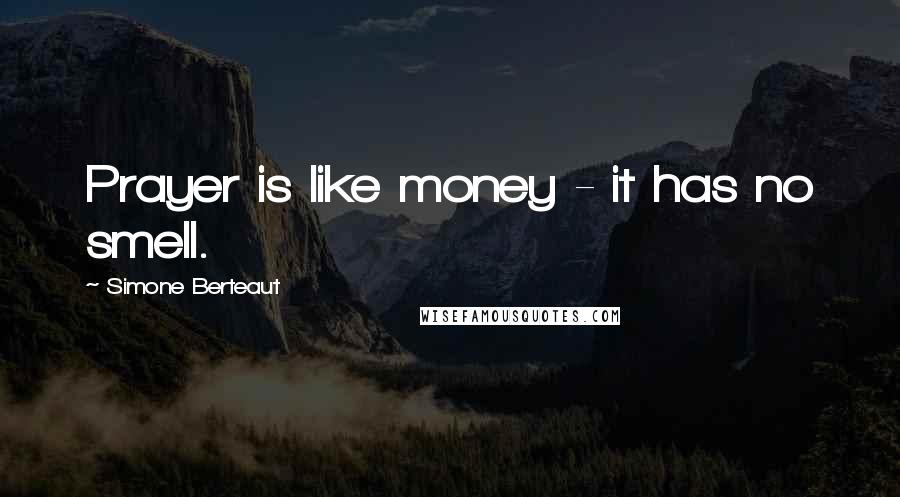 Simone Berteaut Quotes: Prayer is like money - it has no smell.