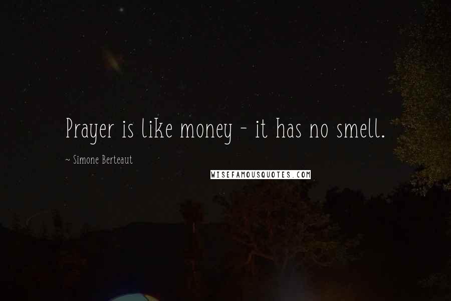 Simone Berteaut Quotes: Prayer is like money - it has no smell.