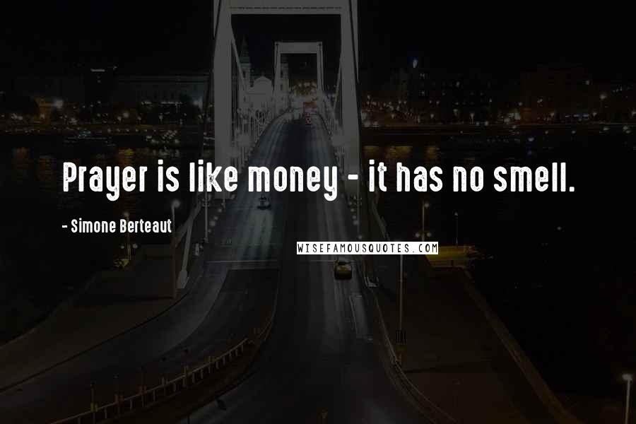 Simone Berteaut Quotes: Prayer is like money - it has no smell.