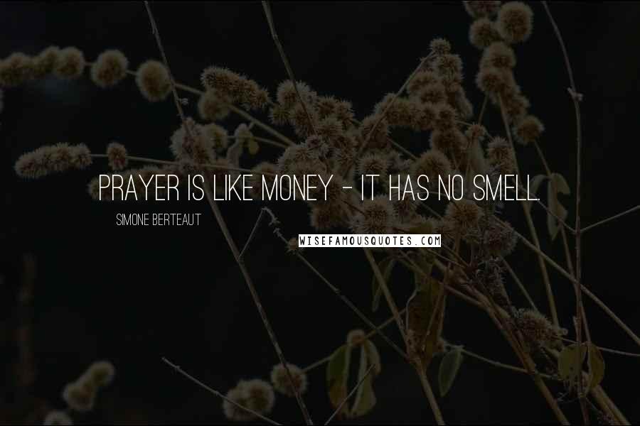 Simone Berteaut Quotes: Prayer is like money - it has no smell.