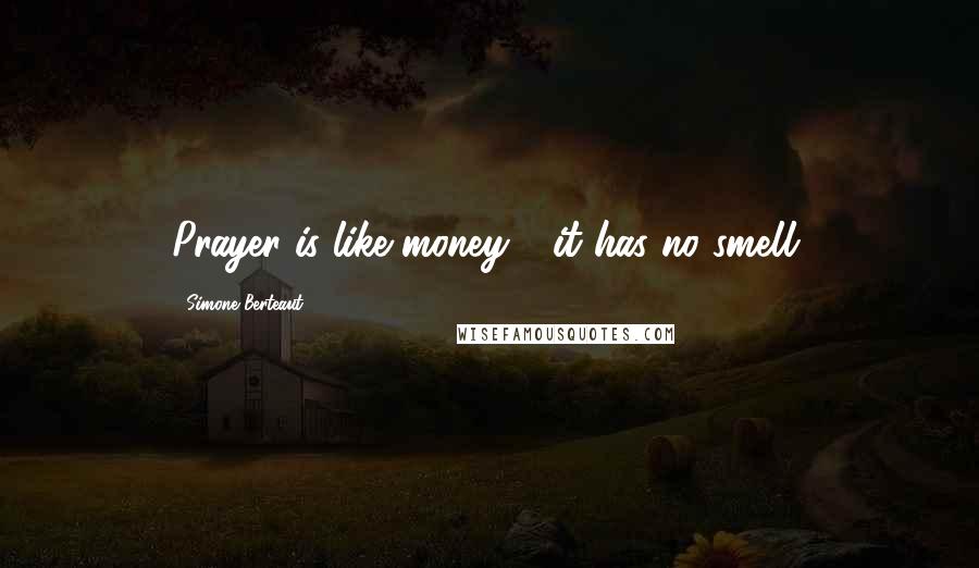 Simone Berteaut Quotes: Prayer is like money - it has no smell.