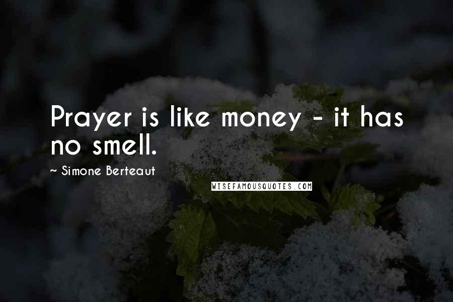 Simone Berteaut Quotes: Prayer is like money - it has no smell.