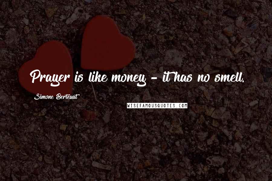 Simone Berteaut Quotes: Prayer is like money - it has no smell.