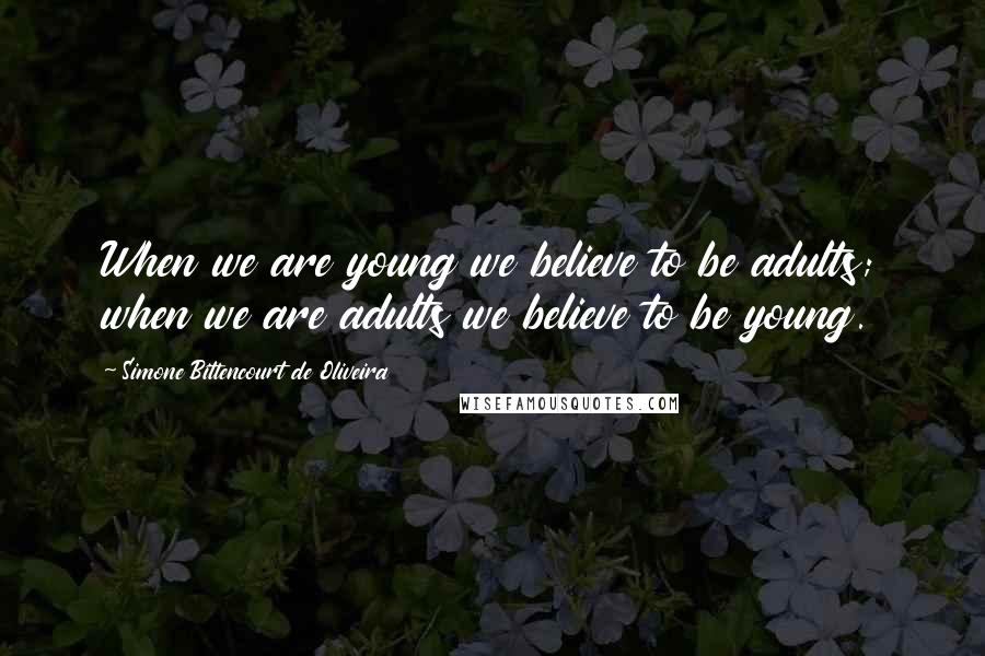 Simone Bittencourt De Oliveira Quotes: When we are young we believe to be adults; when we are adults we believe to be young.