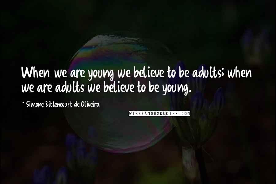 Simone Bittencourt De Oliveira Quotes: When we are young we believe to be adults; when we are adults we believe to be young.