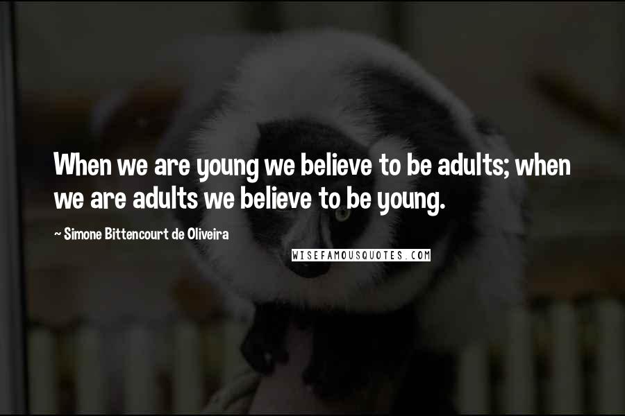 Simone Bittencourt De Oliveira Quotes: When we are young we believe to be adults; when we are adults we believe to be young.