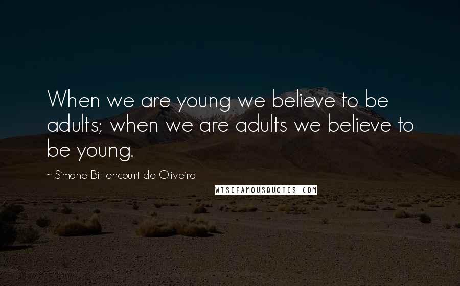 Simone Bittencourt De Oliveira Quotes: When we are young we believe to be adults; when we are adults we believe to be young.