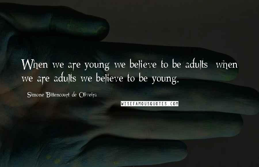 Simone Bittencourt De Oliveira Quotes: When we are young we believe to be adults; when we are adults we believe to be young.