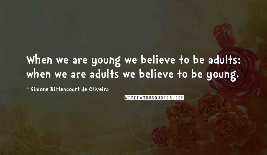 Simone Bittencourt De Oliveira Quotes: When we are young we believe to be adults; when we are adults we believe to be young.