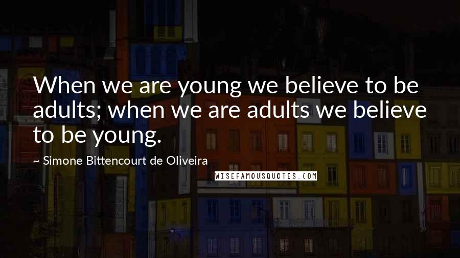 Simone Bittencourt De Oliveira Quotes: When we are young we believe to be adults; when we are adults we believe to be young.