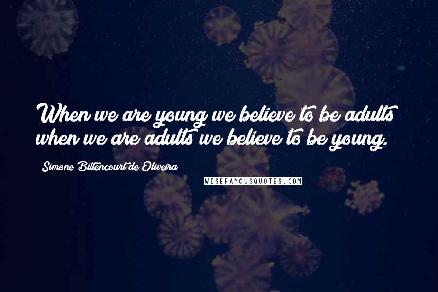 Simone Bittencourt De Oliveira Quotes: When we are young we believe to be adults; when we are adults we believe to be young.