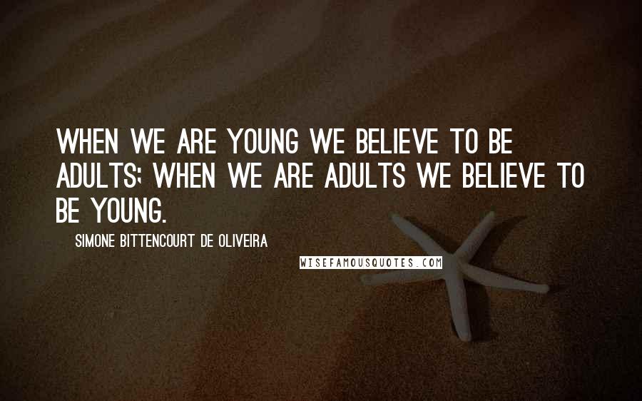 Simone Bittencourt De Oliveira Quotes: When we are young we believe to be adults; when we are adults we believe to be young.
