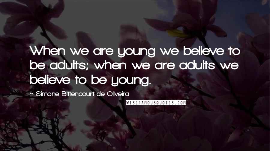 Simone Bittencourt De Oliveira Quotes: When we are young we believe to be adults; when we are adults we believe to be young.