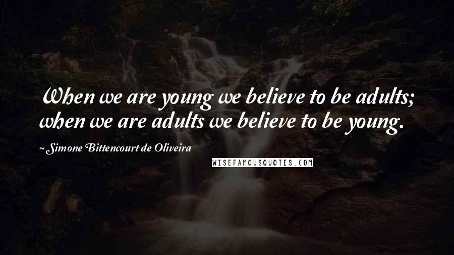 Simone Bittencourt De Oliveira Quotes: When we are young we believe to be adults; when we are adults we believe to be young.