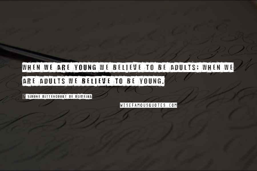 Simone Bittencourt De Oliveira Quotes: When we are young we believe to be adults; when we are adults we believe to be young.