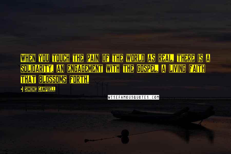 Simone Campbell Quotes: When you touch the pain of the world as real, there is a solidarity, an engagement with the Gospel, a living faith that blossoms forth.