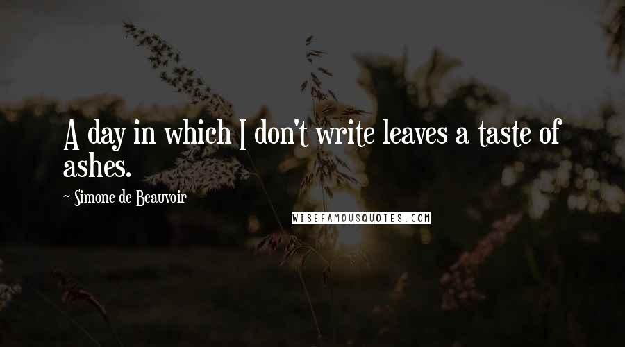 Simone De Beauvoir Quotes: A day in which I don't write leaves a taste of ashes.