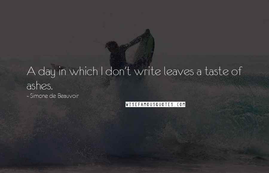 Simone De Beauvoir Quotes: A day in which I don't write leaves a taste of ashes.