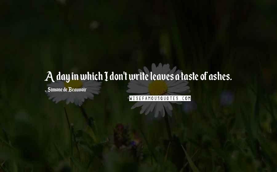 Simone De Beauvoir Quotes: A day in which I don't write leaves a taste of ashes.