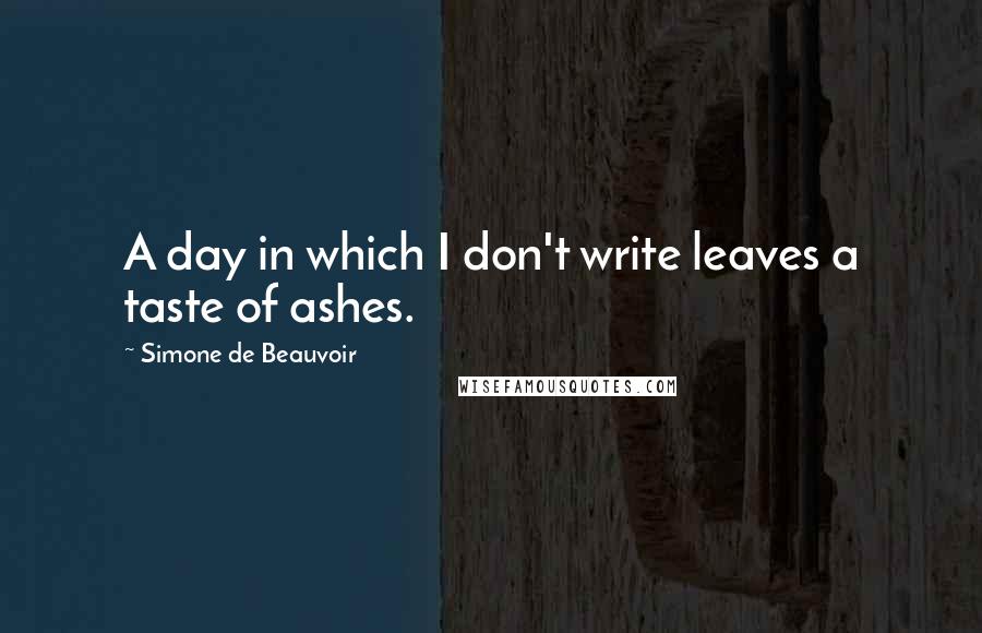 Simone De Beauvoir Quotes: A day in which I don't write leaves a taste of ashes.