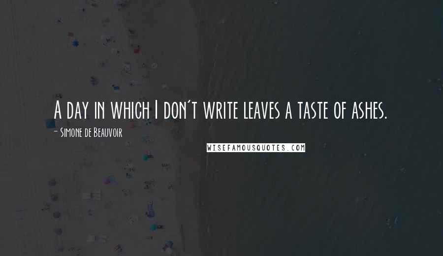 Simone De Beauvoir Quotes: A day in which I don't write leaves a taste of ashes.