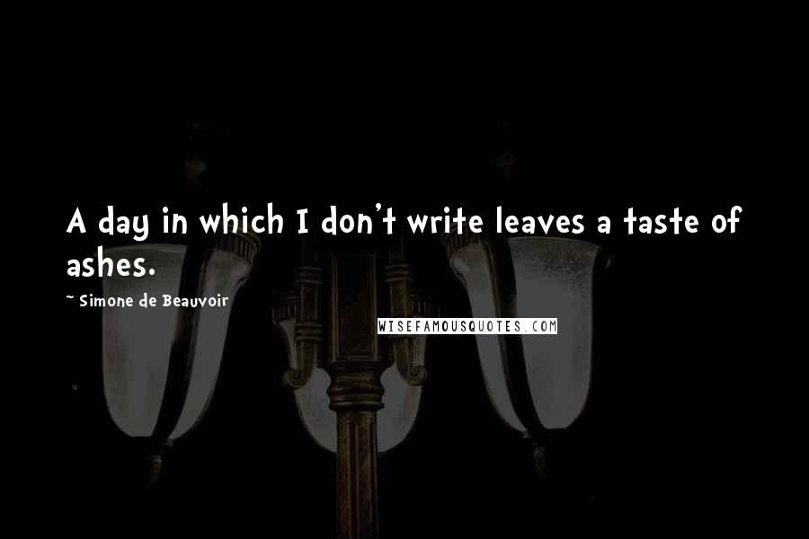 Simone De Beauvoir Quotes: A day in which I don't write leaves a taste of ashes.