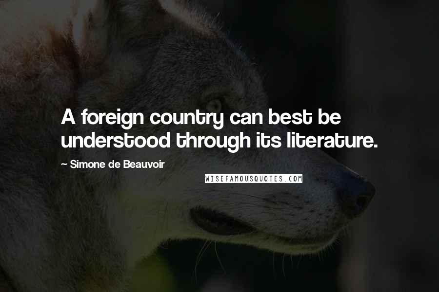 Simone De Beauvoir Quotes: A foreign country can best be understood through its literature.