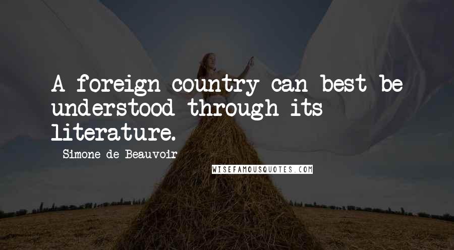 Simone De Beauvoir Quotes: A foreign country can best be understood through its literature.