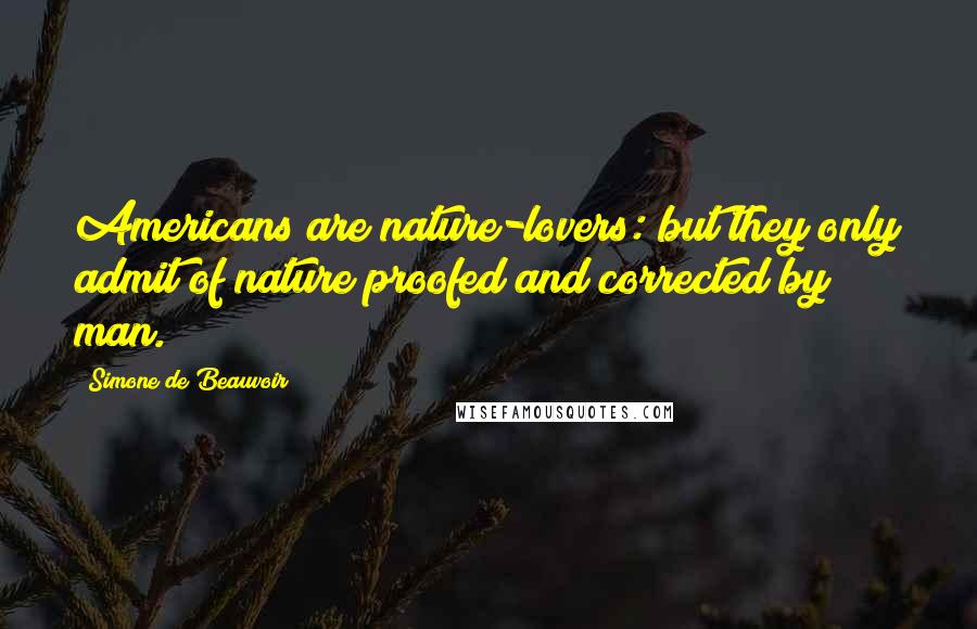 Simone De Beauvoir Quotes: Americans are nature-lovers: but they only admit of nature proofed and corrected by man.