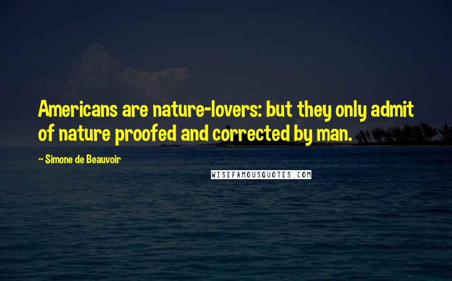 Simone De Beauvoir Quotes: Americans are nature-lovers: but they only admit of nature proofed and corrected by man.